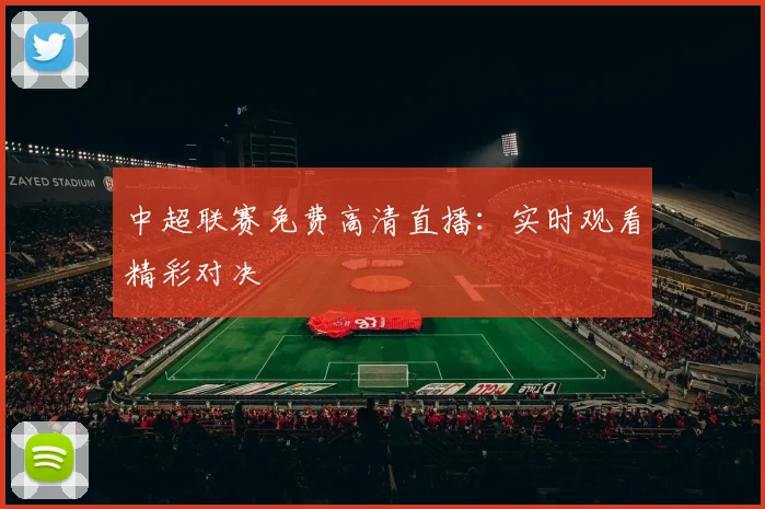 中超联赛免费高清直播：实时观看精彩对决