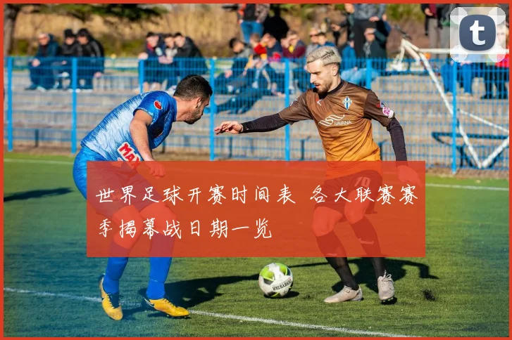 世界足球开赛时间表 各大联赛赛季揭幕战日期一览