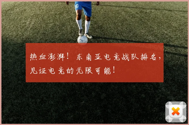 热血澎湃！东南亚电竞战队排名，见证电竞的无限可能！
