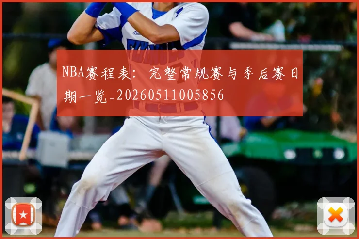 NBA赛程表：完整常规赛与季后赛日期一览_20260511005856