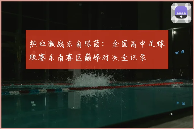 热血激战东南绿茵:全国高中足球联赛东南赛区巅峰对决全记录