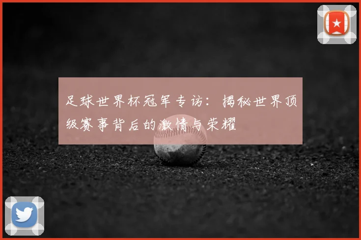 足球世界杯冠军专访:揭秘世界顶级赛事背后的激情与荣耀