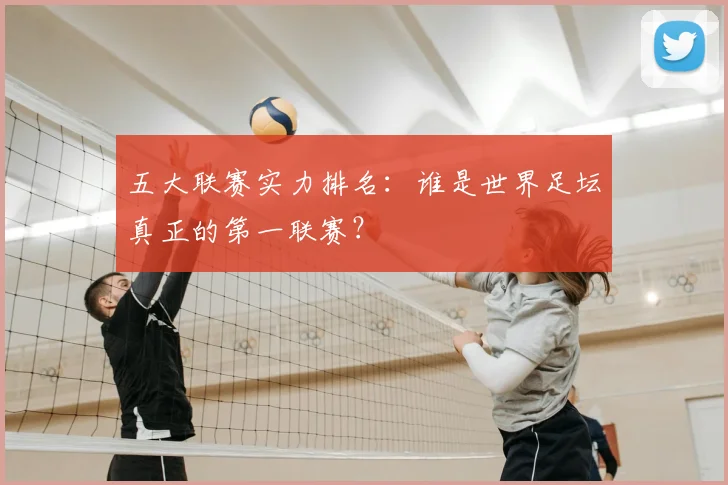 五大联赛实力排名:谁是世界足坛真正的第一联赛?