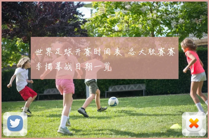 世界足球开赛时间表 各大联赛赛季揭幕战日期一览