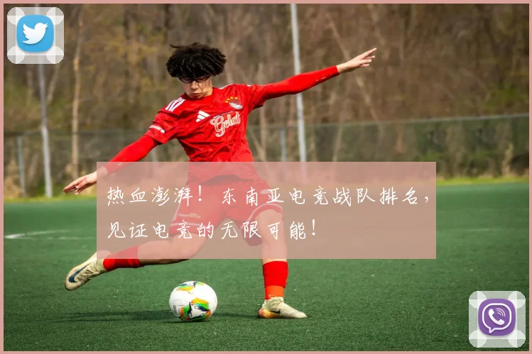 热血澎湃!东南亚电竞战队排名,见证电竞的无限可能!