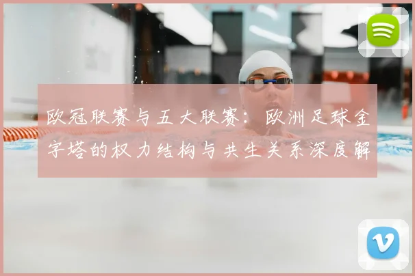 欧冠联赛与五大联赛:欧洲足球金字塔的权力结构与共生关系深度解析