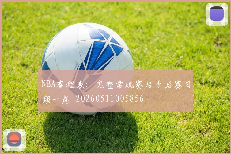 NBA赛程表:完整常规赛与季后赛日期一览_20260511005856
